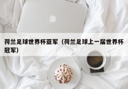 荷兰足球世界杯亚军（荷兰足球上一届世界杯冠军）