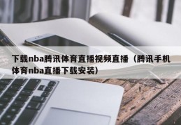 下载nba腾讯体育直播视频直播（腾讯手机体育nba直播下载安装）