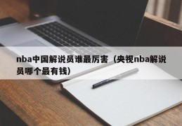 nba中国解说员谁最厉害（央视nba解说员哪个最有钱）