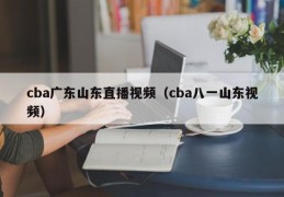 cba广东山东直播视频（cba八一山东视频）