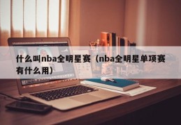 什么叫nba全明星赛（nba全明星单项赛有什么用）