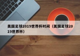 美国足球2019世界杯时间（美国足球2019世界杯）