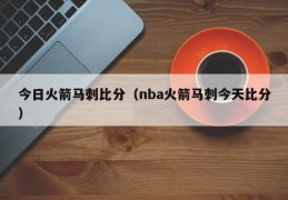 今日火箭马刺比分（nba火箭马刺今天比分）