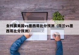 金杯赛美国vs墨西哥比分预测（荷兰vs墨西哥比分预测）