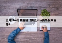 篮球cba比赛直播（男篮cba赛事视频直播）