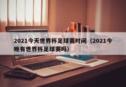 2021今天世界杯足球赛时间（2021今晚有世界杯足球赛吗）