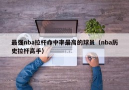 最强nba拉杆命中率最高的球员（nba历史拉杆高手）