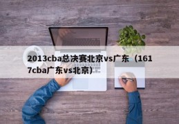 2013cba总决赛北京vs广东（1617cba广东vs北京）