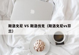 斯洛文尼 VS 斯洛伐克（斯洛文尼vs芬兰）