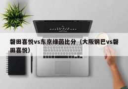 磐田喜悦vs东京绿茵比分（大阪钢巴vs磐田喜悦）