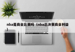 nba是商业比赛吗（nba总决赛商业利益）