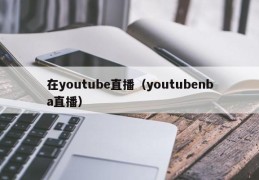 在youtube直播（youtubenba直播）