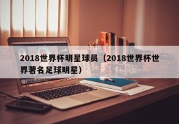 2018世界杯明星球员（2018世界杯世界著名足球明星）