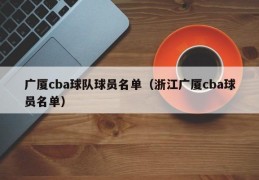 广厦cba球队球员名单（浙江广厦cba球员名单）