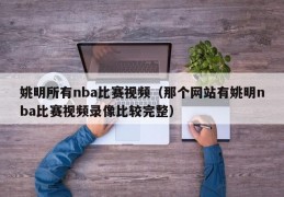 姚明所有nba比赛视频（那个网站有姚明nba比赛视频录像比较完整）