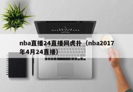 nba直播24直播网虎扑（nba2017年4月24直播）