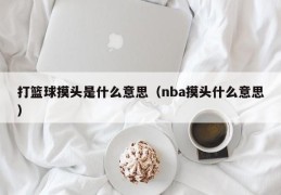 打篮球摸头是什么意思（nba摸头什么意思）