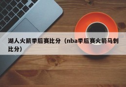 湖人火箭季后赛比分（nba季后赛火箭马刺比分）