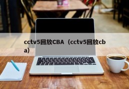 cctv5回放CBA（cctv5回放cba）