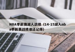 NBA季前赛湖人战绩（14-15湖人nba季前赛战绩谁还记得）