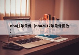 nba往年录像（nba2017年录像回放）