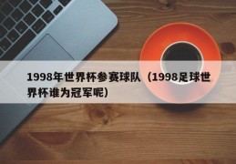 1998年世界杯参赛球队（1998足球世界杯谁为冠军呢）