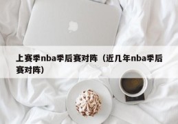 上赛季nba季后赛对阵（近几年nba季后赛对阵）