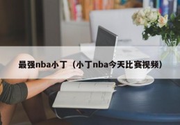 最强nba小丁（小丁nba今天比赛视频）