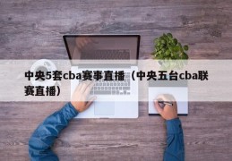 中央5套cba赛事直播（中央五台cba联赛直播）