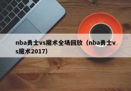 nba勇士vs魔术全场回放（nba勇士vs魔术2017）