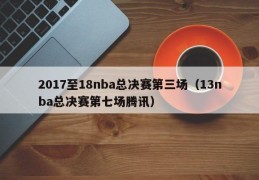 2017至18nba总决赛第三场（13nba总决赛第七场腾讯）