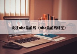 央视nba最前线（nba最前线综艺）