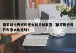 俄罗斯世界杯和意大利足球联赛（俄罗斯世界杯和意大利足球）