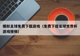 模拟足球免费下载游戏（免费下载足球世界杯游戏视频）