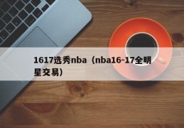 1617选秀nba（nba16-17全明星交易）