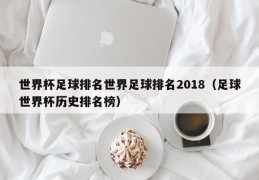 世界杯足球排名世界足球排名2018（足球世界杯历史排名榜）