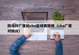 四川对广厦的cba篮球赛视频（cba广厦对四川）