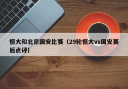 恒大和北京国安比赛（29轮恒大vs国安赛后点评）