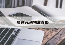 曼联vs利物浦直播(曼联vs利物浦直播回放) - 体界动态 