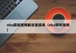 nba搞笑视频解说更搞笑（nba搞笑视频）