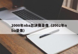 2000年nba总决赛录像（2002年nba录像）