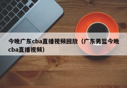 今晚广东cba直播视频回放（广东男篮今晚cba直播视频）