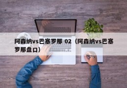 阿森纳vs巴塞罗那 02（阿森纳vs巴塞罗那盘口）