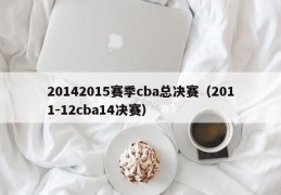 20142015赛季cba总决赛（2011-12cba14决赛）