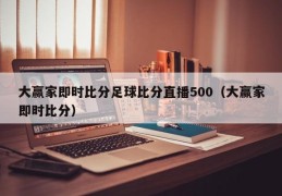 大赢家即时比分足球比分直播500（大赢家即时比分）