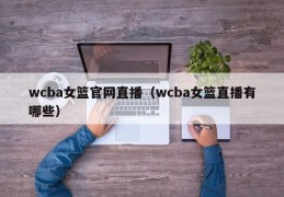 wcba女篮官网直播（wcba女篮直播有哪些）