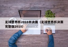 足球世界杯2018半决赛（足球世界杯决赛完整版2018）