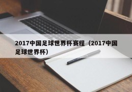 2017中国足球世界杯赛程（2017中国足球世界杯）