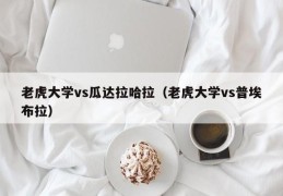 老虎大学vs瓜达拉哈拉（老虎大学vs普埃布拉）