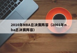 2010年NBA总决赛阵容（2001年nba总决赛阵容）